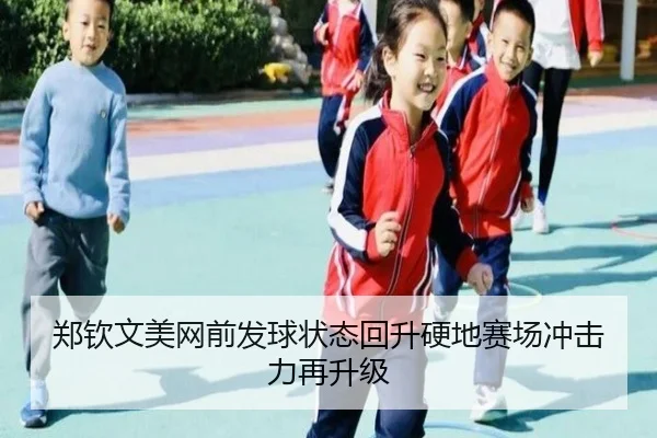 郑钦文美网前发球状态回升硬地赛场冲击力再升级
