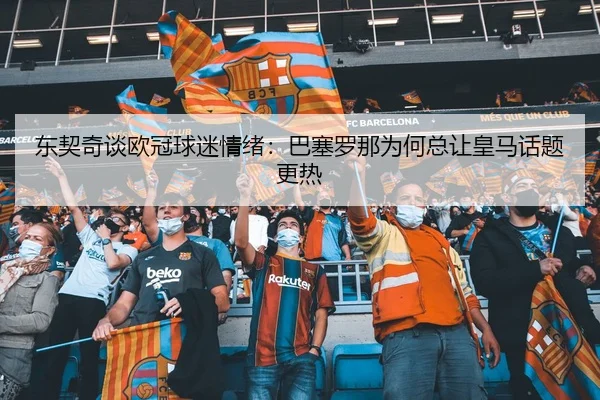 东契奇谈欧冠球迷情绪：巴塞罗那为何总让皇马话题更热
