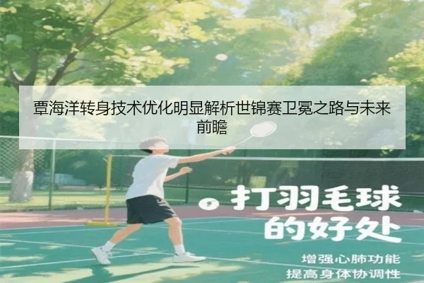 覃海洋转身技术优化明显解析世锦赛卫冕之路与未来前瞻